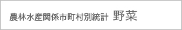 農林水産関係市町村別統計 野菜